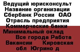 Ведущий юрисконсульт › Название организации ­ Сбербанк России, ОАО › Отрасль предприятия ­ Коммерческие банки › Минимальный оклад ­ 36 000 - Все города Работа » Вакансии   . Кировская обл.,Югрино д.